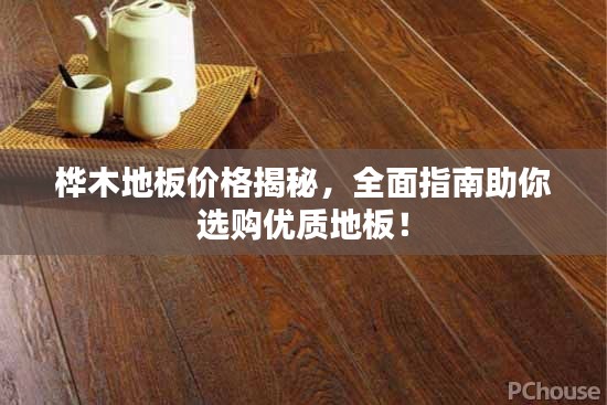桦木地板价格揭秘，全面指南助你选购优质地板！