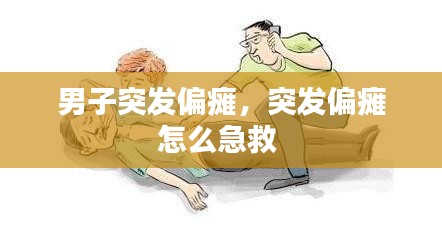 男子突发偏瘫，突发偏瘫怎么急救 