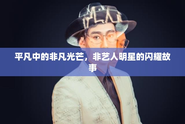 平凡中的非凡光芒，非艺人明星的闪耀故事
