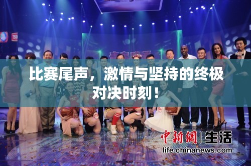 比赛尾声，激情与坚持的终极对决时刻！