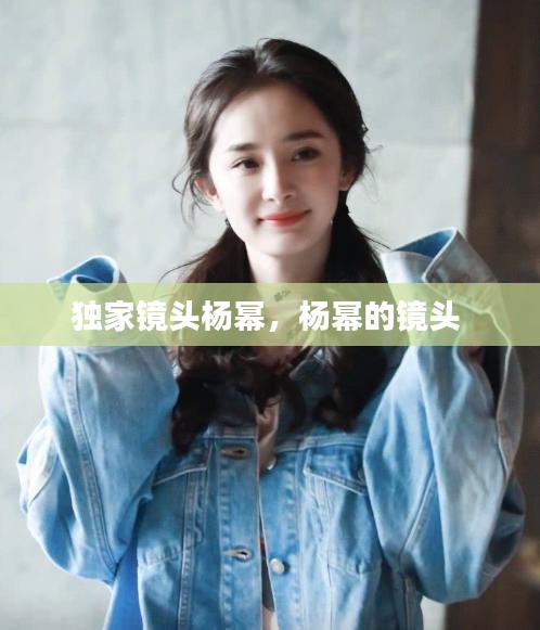 独家镜头杨幂，杨幂的镜头 
