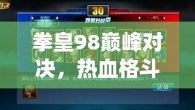 拳皇98巅峰对决，热血格斗之战