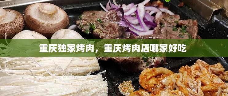 重庆独家烤肉，重庆烤肉店哪家好吃 