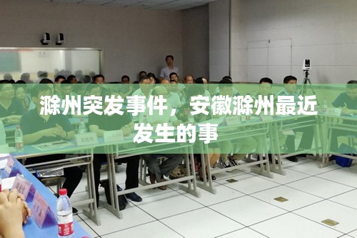 滁州突发事件，安徽滁州最近发生的事 