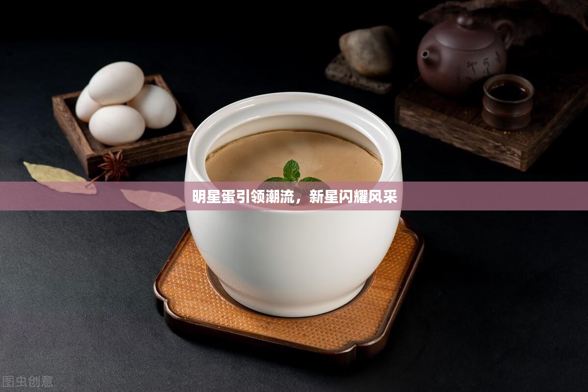 明星蛋引领潮流，新星闪耀风采