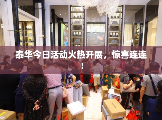 泰华今日活动火热开展，惊喜连连！