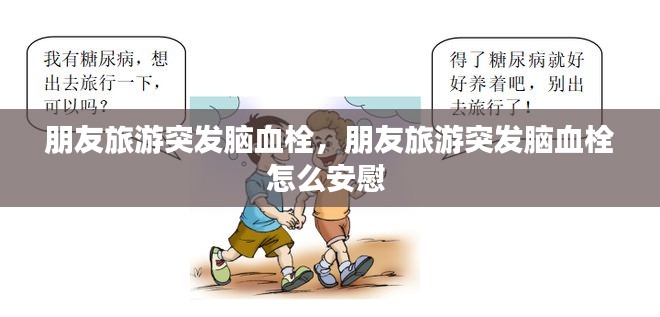 朋友旅游突发脑血栓，朋友旅游突发脑血栓怎么安慰 