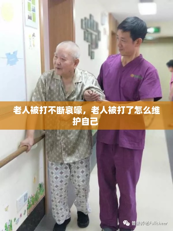 老人被打不断哀嚎，老人被打了怎么维护自己 