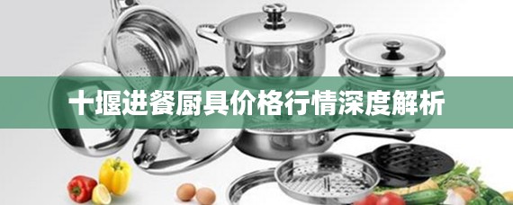 十堰进餐厨具价格行情深度解析