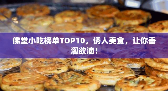 佛堂小吃榜单TOP10，诱人美食，让你垂涎欲滴！