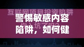 警惕敏感内容陷阱，如何健康使用互联网，远离不适当的外国毛片内容？