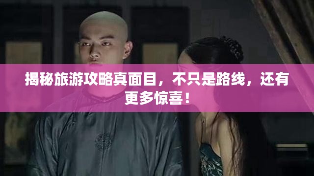 揭秘旅游攻略真面目，不只是路线，还有更多惊喜！