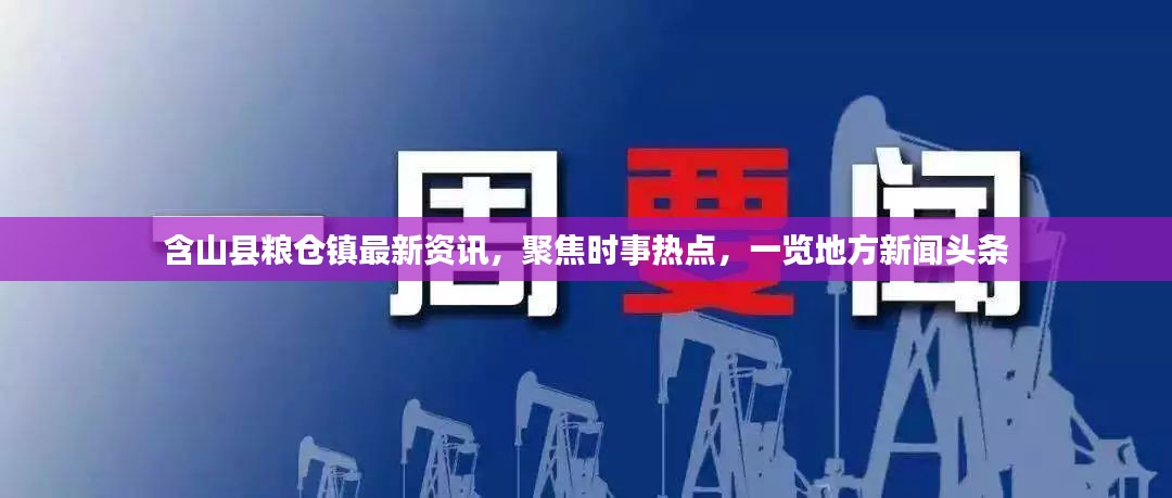 含山县粮仓镇最新资讯，聚焦时事热点，一览地方新闻头条