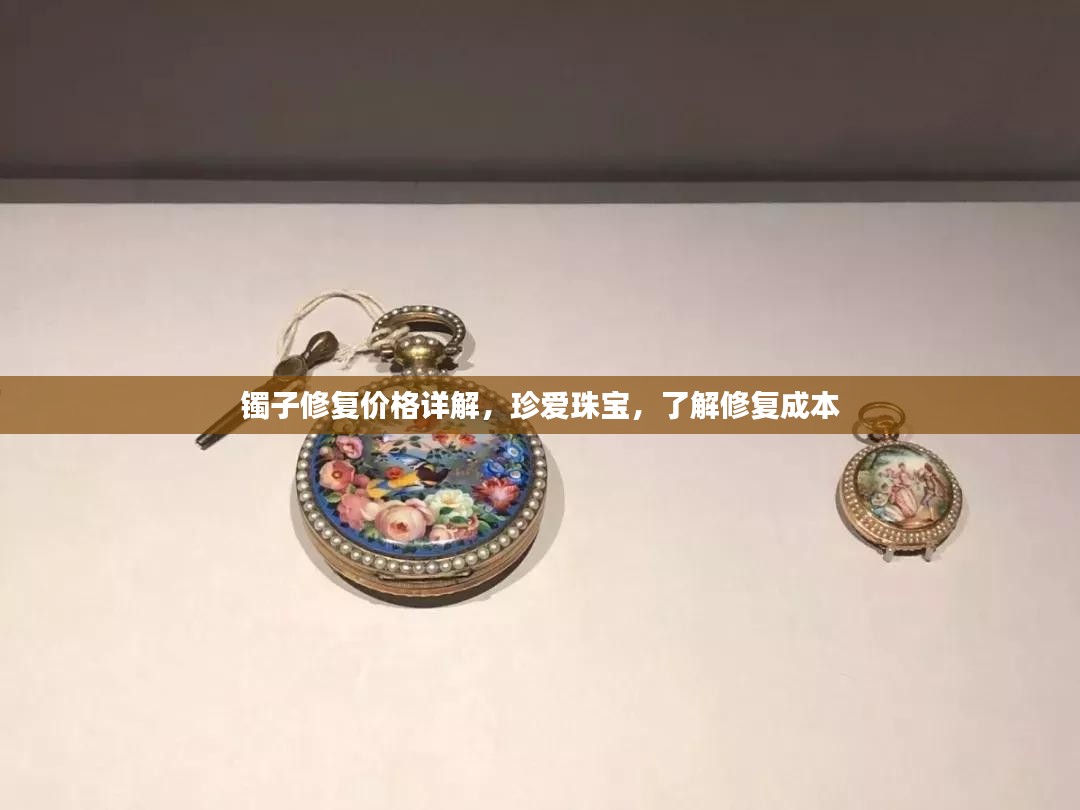 镯子修复价格详解，珍爱珠宝，了解修复成本