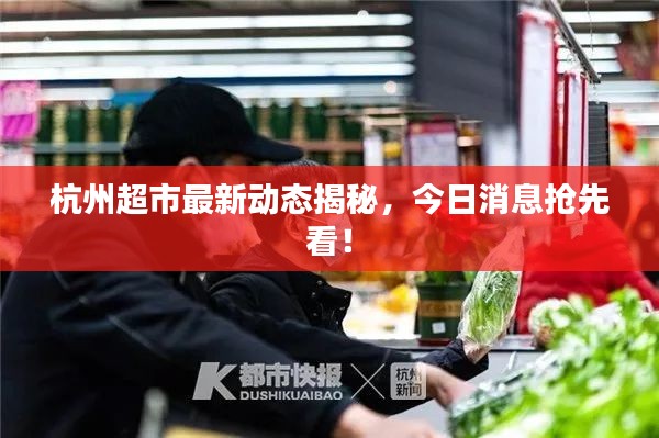 杭州超市最新动态揭秘，今日消息抢先看！