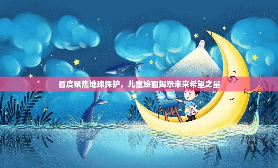 百度聚焦地球保护，儿童绘画揭示未来希望之星