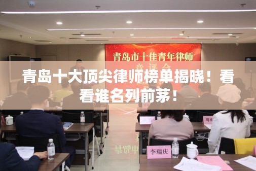 青岛十大顶尖律师榜单揭晓！看看谁名列前茅！