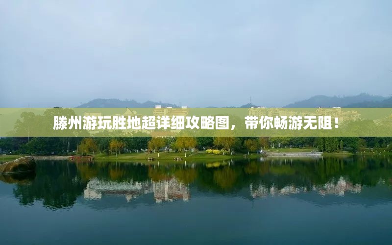 滕州游玩胜地超详细攻略图，带你畅游无阻！