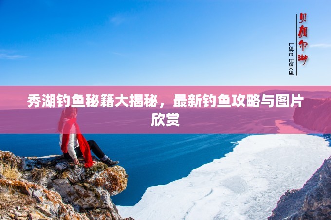 秀湖钓鱼秘籍大揭秘，最新钓鱼攻略与图片欣赏