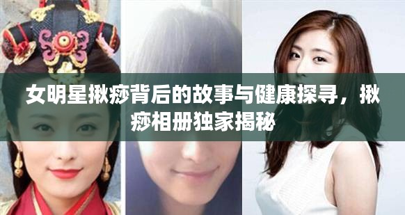 女明星揪痧背后的故事与健康探寻，揪痧相册独家揭秘