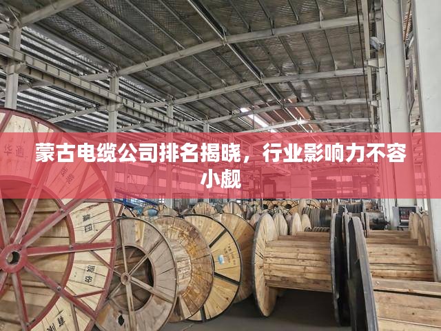 蒙古电缆公司排名揭晓，行业影响力不容小觑