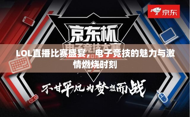 LOL直播比赛盛宴，电子竞技的魅力与激情燃烧时刻