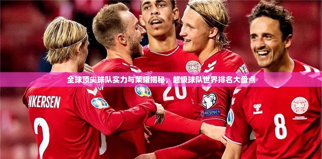 全球顶尖球队实力与荣耀揭秘，超级球队世界排名大盘点