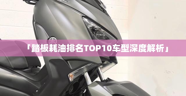 「踏板耗油排名TOP10车型深度解析」