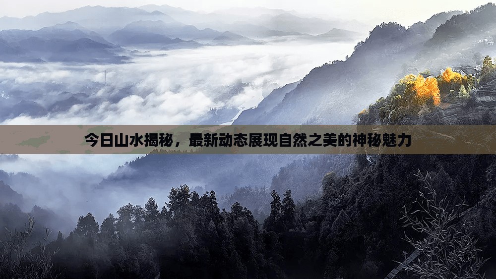 今日山水揭秘，最新动态展现自然之美的神秘魅力