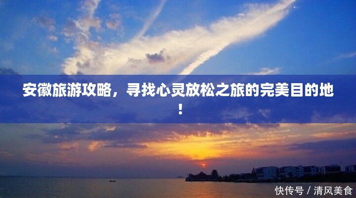 安徽旅游攻略，寻找心灵放松之旅的完美目的地！