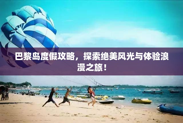 巴黎岛度假攻略，探索绝美风光与体验浪漫之旅！
