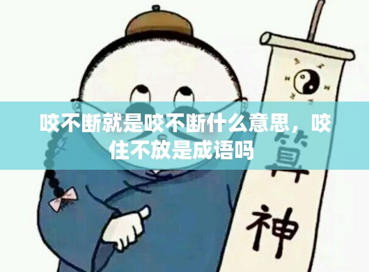 咬不断就是咬不断什么意思，咬住不放是成语吗 