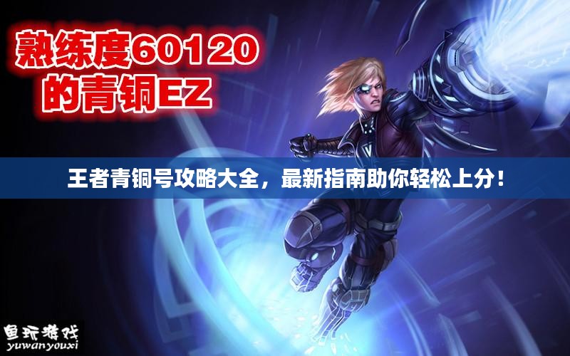 王者青铜号攻略大全，最新指南助你轻松上分！