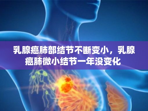 乳腺癌肺部结节不断变小，乳腺癌肺微小结节一年没变化 