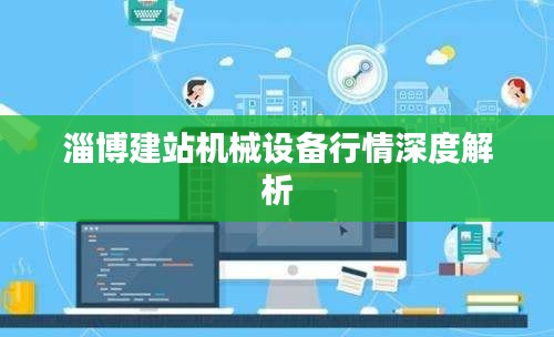 淄博建站机械设备行情深度解析