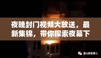 夜晚封门视频大放送，最新集锦，带你探索夜幕下的世界