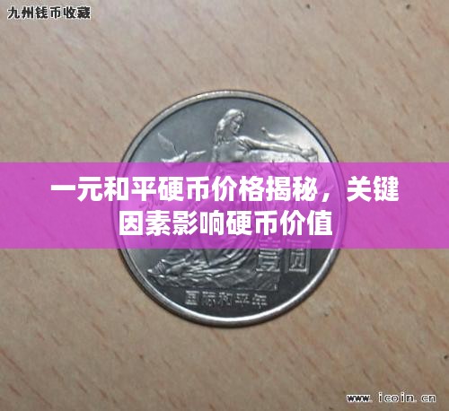 一元和平硬币价格揭秘，关键因素影响硬币价值
