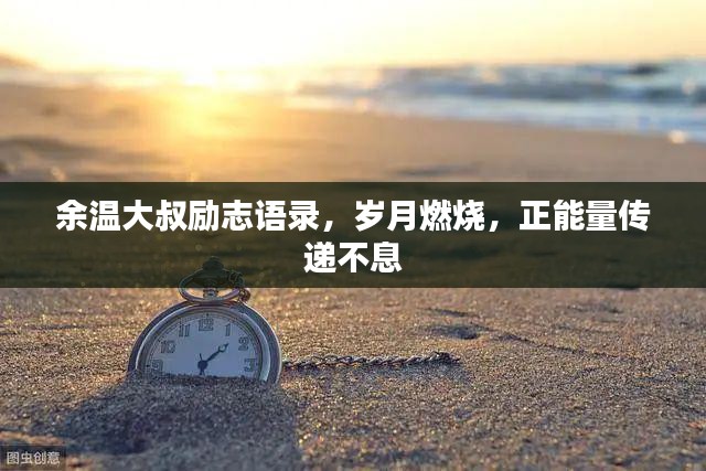 余温大叔励志语录，岁月燃烧，正能量传递不息