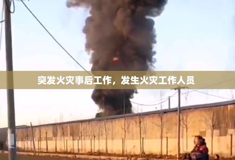 突发火灾事后工作，发生火灾工作人员 