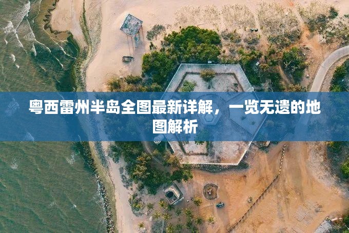 粤西雷州半岛全图最新详解，一览无遗的地图解析