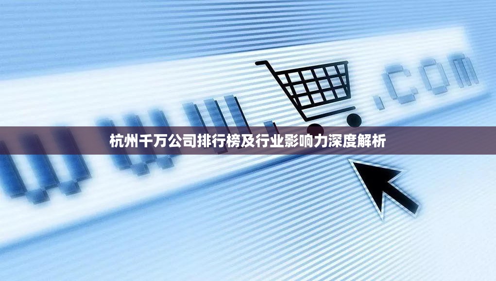 杭州千万公司排行榜及行业影响力深度解析