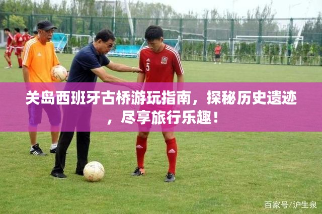 关岛西班牙古桥游玩指南，探秘历史遗迹，尽享旅行乐趣！