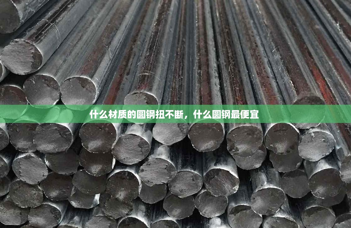 什么材质的圆钢扭不断，什么圆钢最便宜 
