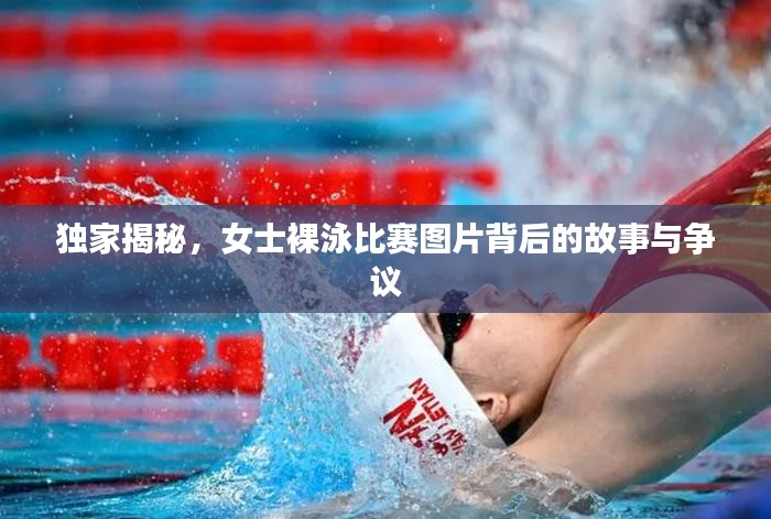 独家揭秘，女士裸泳比赛图片背后的故事与争议