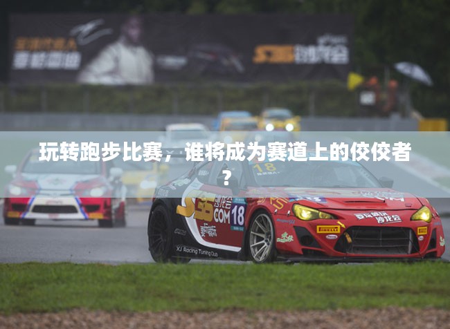 玩转跑步比赛，谁将成为赛道上的佼佼者？