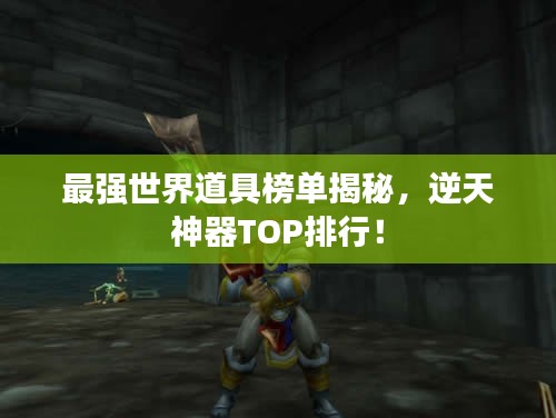 最强世界道具榜单揭秘，逆天神器TOP排行！
