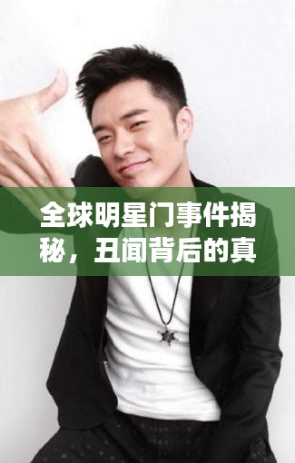 全球明星门事件揭秘，丑闻背后的真相揭秘