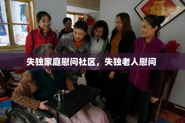 失独家庭慰问社区，失独老人慰问 