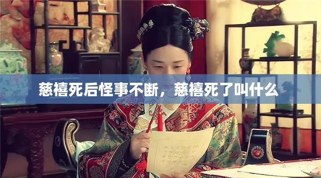 慈禧死后怪事不断，慈禧死了叫什么 