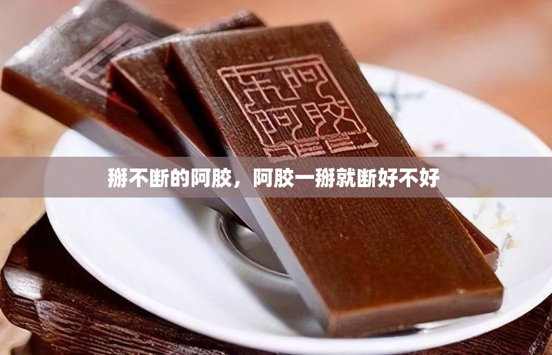 掰不断的阿胶，阿胶一掰就断好不好 